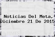 <b>Noticias</b> Del Meta, Diciembre 21 De 2015