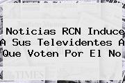 <b>Noticias RCN</b> Induce A Sus Televidentes A Que Voten Por El No