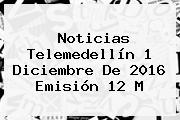Noticias <b>Telemedellín</b> 1 Diciembre De 2016 Emisión 12 M