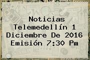 Noticias <b>Telemedellín</b> 1 Diciembre De 2016 Emisión 7:30 Pm