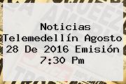 <b>Noticias</b> Telemedellín Agosto 28 De 2016 Emisión 7:30 Pm