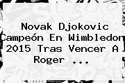 Novak Djokovic Campeón En <b>Wimbledon 2015</b> Tras Vencer A Roger <b>...</b>