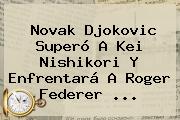 Novak Djokovic Superó A Kei Nishikori Y Enfrentará A <b>Roger Federer</b> <b>...</b>