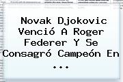 Novak Djokovic Venció A <b>Roger Federer</b> Y Se Consagró Campeón En <b>...</b>
