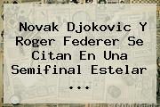 Novak Djokovic Y <b>Roger Federer</b> Se Citan En Una Semifinal Estelar <b>...</b>