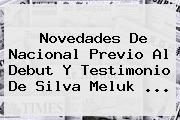 Novedades De <b>Nacional</b> Previo Al Debut Y Testimonio De Silva Meluk ...