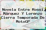 Novela Entre Rossi, Márquez Y Lorenzo Cierra Temporada De <b>MotoGP</b>