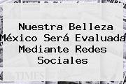 <b>Nuestra Belleza México</b> Será Evaluada Mediante Redes Sociales