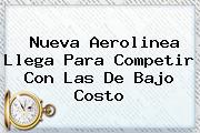 <b>Nueva Aerolinea Llega Para Competir Con Las De Bajo Costo</b>