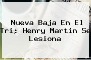 Nueva Baja En El Tri; <b>Henry Martin</b> Se Lesiona