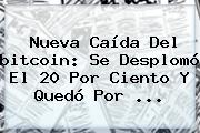 Nueva Caída Del <b>bitcoin</b>: Se Desplomó El 20 Por Ciento Y Quedó Por ...