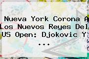 Nueva York Corona A Los Nuevos Reyes Del <b>US Open</b>: Djokovic Y <b>...</b>