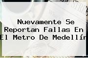 Nuevamente Se Reportan Fallas En El <b>Metro De Medellín</b>