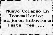 Nuevo Colapso En <b>Transmilenio</b>: Pasajeros Estuvieron Hasta Tres ...