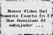 Nuevo Video Del Momento Exacto En El Que Asesinan Al <b>embajador</b> ...