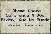 Ver obama ahora sorprende a joe biden que no puede evitar las Obama Ahora Sorprende A <b>Joe Biden</b>, Que No Puede Evitar Las ...