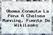 Obama Conmuta La Pena A <b>Chelsea Manning</b>, Fuente De WikiLeaks