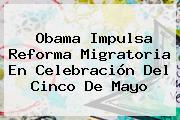 Obama Impulsa Reforma Migratoria En Celebración Del <b>Cinco De Mayo</b>