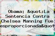 Obama: "La Sentencia Contra <b>Chelsea Manning</b> Fue Desproporcionada"