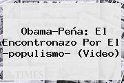 Obama-Peña: El Encontronazo Por El ?<b>populismo</b>? (Video)