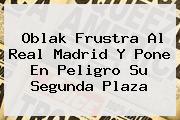 Oblak Frustra Al <b>Real Madrid</b> Y Pone En Peligro Su Segunda Plaza