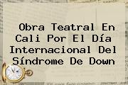 Obra Teatral En Cali Por El Día Internacional Del <b>Síndrome De Down</b>