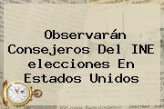 Ver observaran consejeros del ine elecciones en estados unidos Observarán Consejeros Del INE <b>elecciones</b> En <b>Estados Unidos</b>