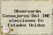 Observarán Consejeros Del INE <b>elecciones</b> En <b>Estados Unidos</b>