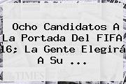 Ocho Candidatos A La Portada Del <b>FIFA 16</b>; La Gente Elegirá A Su <b>...</b>