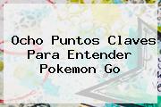 Ocho Puntos Claves Para Entender <b>Pokemon Go</b>