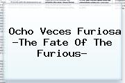 Ocho Veces Furiosa ?<b>The Fate Of The Furious</b>?