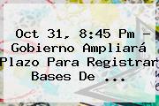 Oct 31, 8:45 Pm - Gobierno Ampliará Plazo Para Registrar Bases De ...