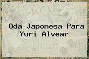 Oda Japonesa Para <b>Yuri Alvear</b>