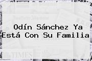<b>Odín Sánchez</b> Ya Está Con Su Familia