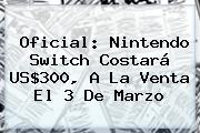 Oficial: <b>Nintendo Switch</b> Costará US$300, A La Venta El 3 De Marzo