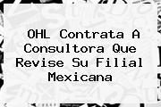 <b>OHL</b> Contrata A Consultora Que Revise Su Filial Mexicana