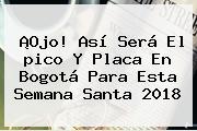 ¡Ojo! Así Será El <b>pico Y Placa</b> En <b>Bogotá</b> Para Esta Semana Santa 2018