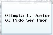 Olimpia 1, <b>Junior</b> 0: Pudo Ser Peor
