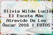 <b>Olivia Wilde</b> Lució El Escote Más Atrevido De Los Óscar 2016 |<b> FOTOS