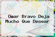 <b>Omar Bravo Deja Mucho Que Desear</b>