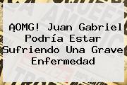 ¡OMG! <b>Juan Gabriel</b> Podría Estar Sufriendo Una Grave Enfermedad