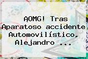 ¡OMG! Tras Aparatoso <b>accidente</b> Automovilístico, <b>Alejandro</b> <b>...</b>