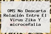 OMS No Descarta Relación Entre El Virus Zika Y <b>microcefalia</b>