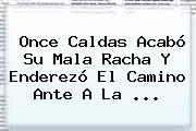 <b>Once Caldas</b> Acabó Su Mala Racha Y Enderezó El Camino Ante A La ...