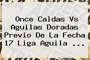 Once Caldas Vs Aguilas Doradas Previo De La Fecha 17 <b>Liga Aguila</b> <b>...</b>