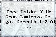<b>Once Caldas</b> Y Un Gran Comienzo De Liga, Derrotó 1-2 Al ...