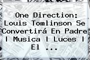 One Direction: <b>Louis Tomlinson</b> Se Convertirá En Padre | Musica | Luces | El <b>...</b>
