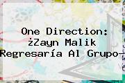 <b>One Direction</b>: ¿Zayn Malik Regresaría Al Grupo?