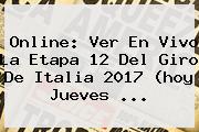 Online: Ver En Vivo La <b>Etapa 12</b> Del <b>Giro De Italia 2017</b> (hoy Jueves ...