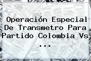 Operación Especial De Transmetro Para Partido <b>Colombia Vs</b> ...